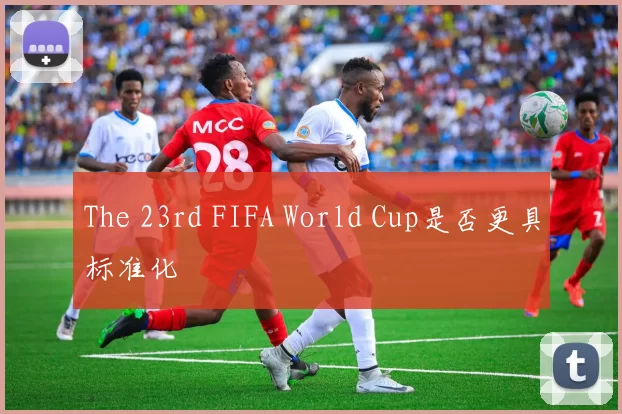 The 23rd FIFA World Cup是否更具标准化