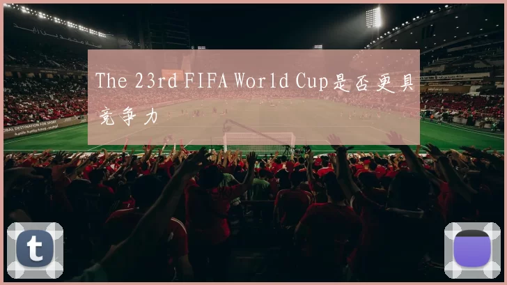 The 23rd FIFA World Cup是否更具竞争力